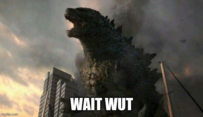 Godzilla wait wut | image tagged in godzilla wait wut | made w/ Imgflip meme maker