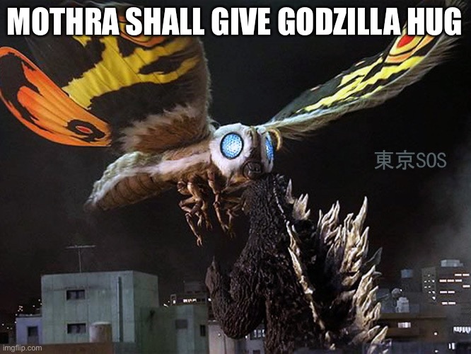 Mothra Vs Godzilla TOKYO S.O.S | MOTHRA SHALL GIVE GODZILLA HUG | image tagged in mothra vs godzilla tokyo s o s | made w/ Imgflip meme maker