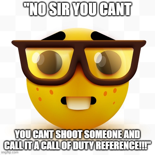 *snorts* | "NO SIR YOU CANT; YOU CANT SHOOT SOMEONE AND CALL IT A CALL OF DUTY REFERENCE!!!" | image tagged in nerd emoji | made w/ Imgflip meme maker