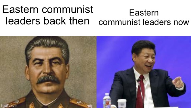 Eastern communist leaders now; Eastern communist leaders back then | image tagged in joseph stalin,xi jinping laughing,memes | made w/ Imgflip meme maker