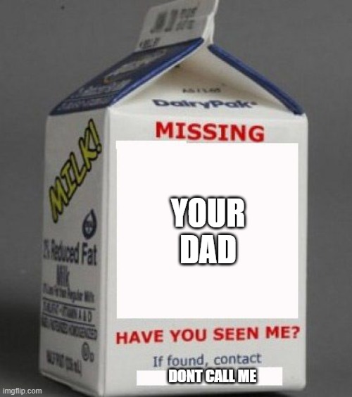 :0 | YOUR DAD; DONT CALL ME | image tagged in milk carton | made w/ Imgflip meme maker