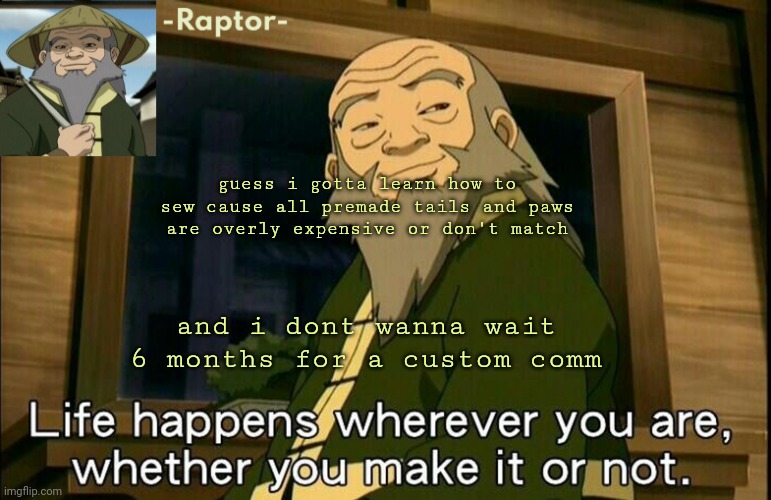 raptors Iroh temp | guess i gotta learn how to sew cause all premade tails and paws are overly expensive or don't match; and i dont wanna wait 6 months for a custom comm | image tagged in raptors iroh temp | made w/ Imgflip meme maker