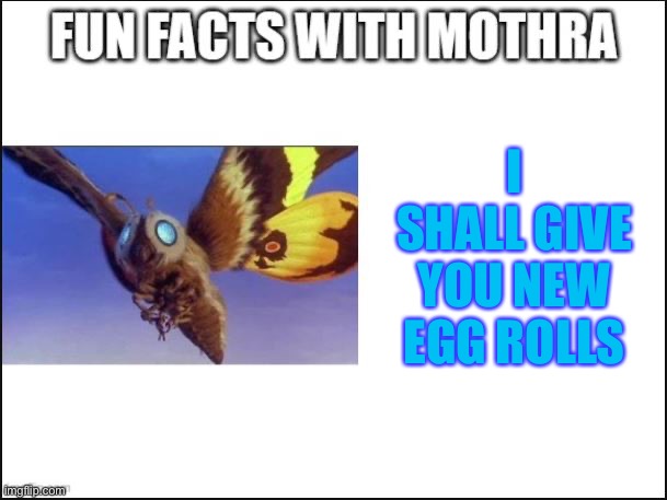 Fun Facts with Mothra | I SHALL GIVE YOU NEW EGG ROLLS | image tagged in fun facts with mothra | made w/ Imgflip meme maker