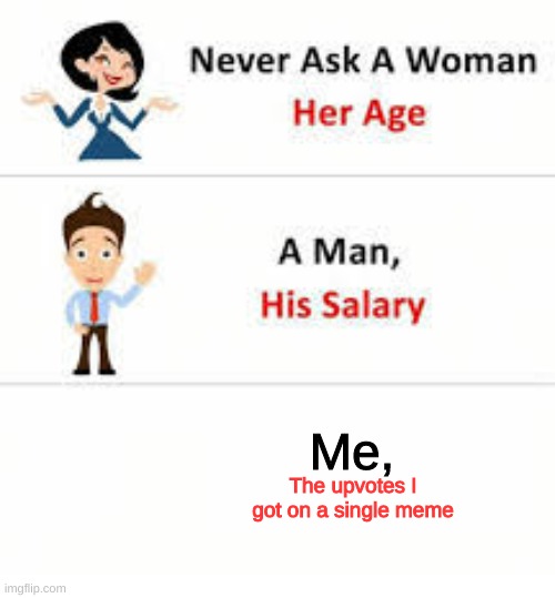 Facts | Me, The upvotes I got on a single meme | image tagged in never ask a woman her age,memes | made w/ Imgflip meme maker