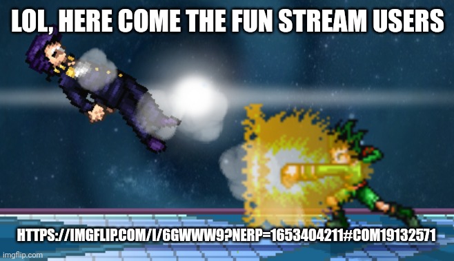 I'm back, I feel like I'ma get lots of backlash from this meme idk why | LOL, HERE COME THE FUN STREAM USERS; HTTPS://IMGFLIP.COM/I/6GWWW9?NERP=1653404211#COM19132571 | image tagged in gon | made w/ Imgflip meme maker