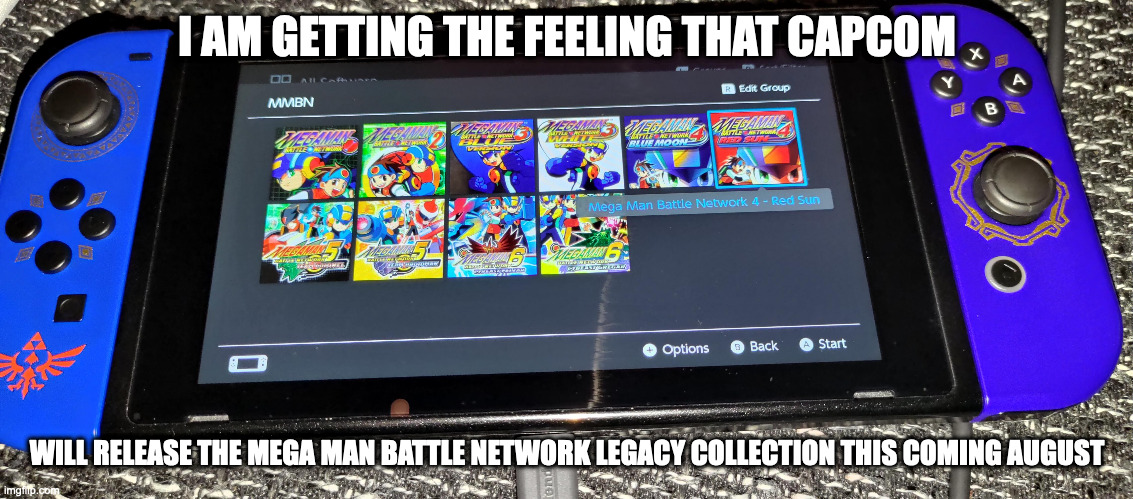 Mega Man Battle Network on the Nintendo Switch | I AM GETTING THE FEELING THAT CAPCOM; WILL RELEASE THE MEGA MAN BATTLE NETWORK LEGACY COLLECTION THIS COMING AUGUST | image tagged in nintendo switch,megaman,megaman battle network,gaming,memes | made w/ Imgflip meme maker