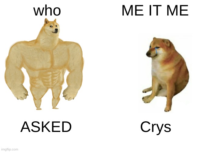 Buff Doge vs. Cheems | who; ME IT ME; ASKED; Crys | image tagged in memes,buff doge vs cheems | made w/ Imgflip meme maker