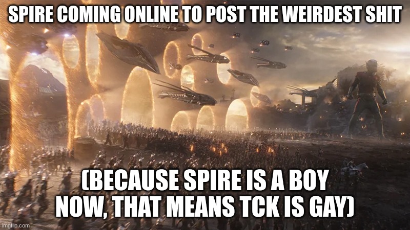 summoned | SPIRE COMING ONLINE TO POST THE WEIRDEST SHIT; (BECAUSE SPIRE IS A BOY NOW, THAT MEANS TCK IS GAY) | image tagged in summoned | made w/ Imgflip meme maker