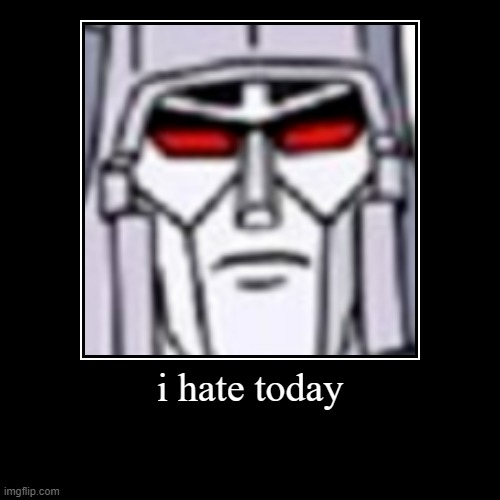 i literally hate today | image tagged in funny,demotivationals,ihy | made w/ Imgflip demotivational maker