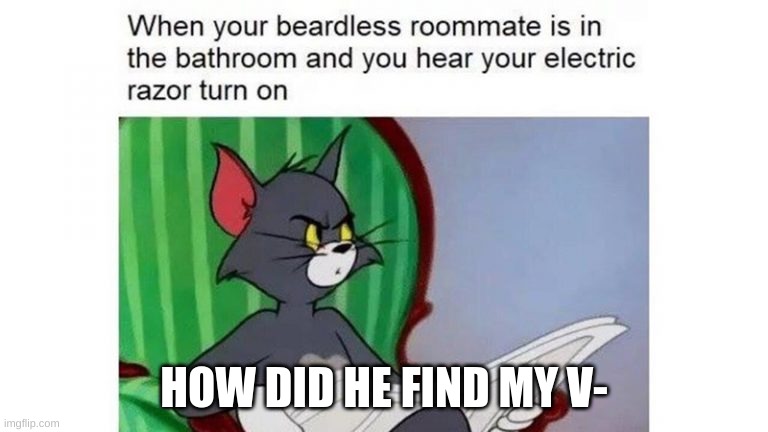 What a damn minute- | HOW DID HE FIND MY V- | image tagged in memes | made w/ Imgflip meme maker