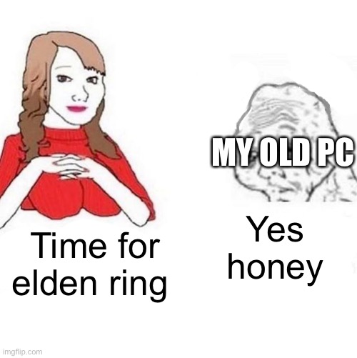 That’s a lot of gigabytes | MY OLD PC; Yes honey; Time for elden ring | image tagged in yes honey | made w/ Imgflip meme maker