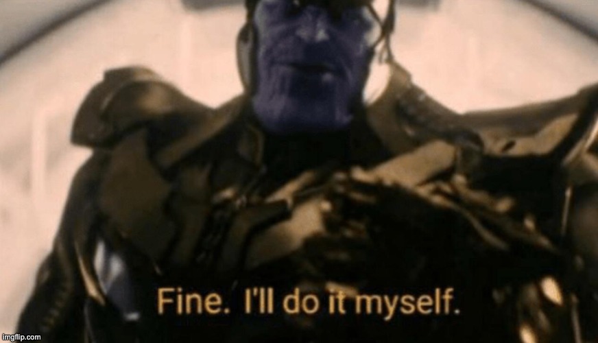 fine, I'll do it myself | image tagged in fine i'll do it myself | made w/ Imgflip meme maker