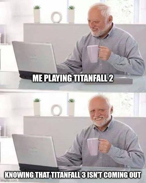 Hide the Pain Harold | ME PLAYING TITANFALL 2; KNOWING THAT TITANFALL 3 ISN'T COMING OUT | image tagged in memes,hide the pain harold | made w/ Imgflip meme maker