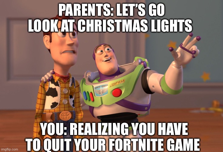 8 year old kids be like | PARENTS: LET’S GO LOOK AT CHRISTMAS LIGHTS; YOU: REALIZING YOU HAVE TO QUIT YOUR FORTNITE GAME | image tagged in memes,x x everywhere,toy story,fortnite | made w/ Imgflip meme maker
