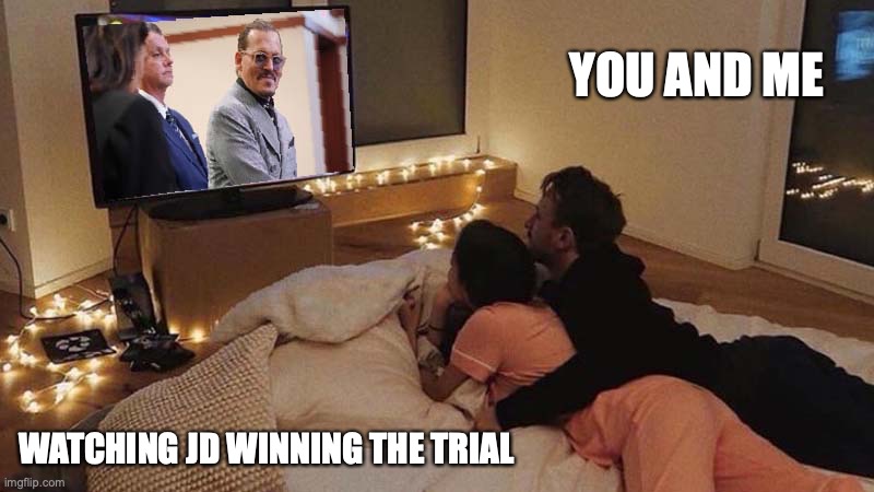 JD Trial | YOU AND ME; WATCHING JD WINNING THE TRIAL | image tagged in johnny depp | made w/ Imgflip meme maker