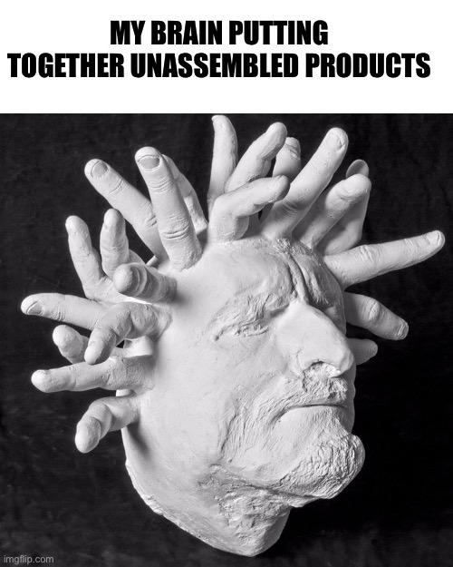 MY BRAIN PUTTING TOGETHER UNASSEMBLED PRODUCTS | made w/ Imgflip meme maker