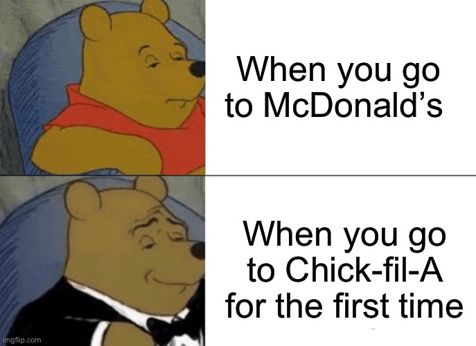 Tuxedo Winnie The Pooh | When you go to McDonald’s; When you go to Chick-fil-A for the first time | image tagged in memes,tuxedo winnie the pooh,mcdonalds,chick fil a | made w/ Imgflip meme maker