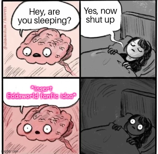 this happens to me EVERY SINGLE FLIPPING NIGHT TwT | *insert Eddsworld fanfic idea* | image tagged in hey are you sleeping,eddsworld,i need help,fanfiction | made w/ Imgflip meme maker