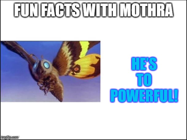 Fun Facts with Mothra | HE’S TO POWERFUL! | image tagged in fun facts with mothra | made w/ Imgflip meme maker