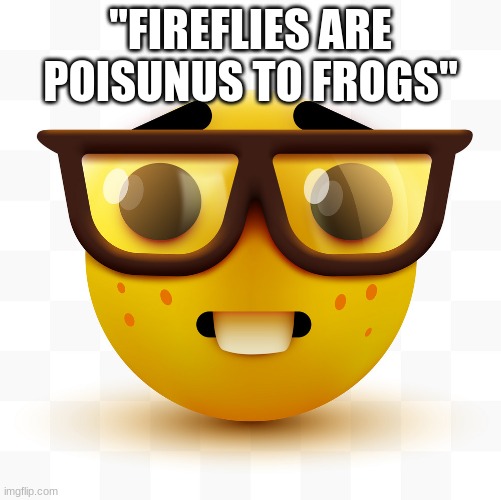 Nerd emoji | "FIREFLIES ARE POISONOUS TO FROGS" | image tagged in nerd emoji | made w/ Imgflip meme maker