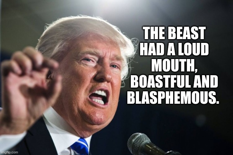 donald trump | THE BEAST HAD A LOUD MOUTH, BOASTFUL AND BLASPHEMOUS. | image tagged in donald trump | made w/ Imgflip meme maker