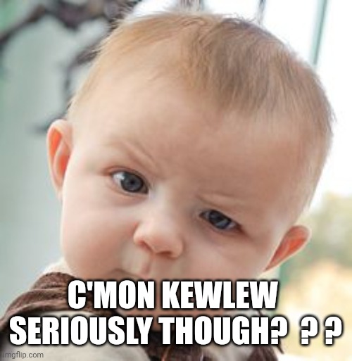 Skeptical Baby Meme | C'MON KEWLEW 
SERIOUSLY THOUGH?  ? ? | image tagged in memes,skeptical baby | made w/ Imgflip meme maker
