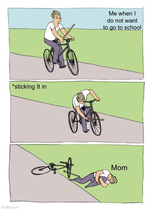 Bike Fall Meme | Me when I do not want to go to school; *sticking It in; Mom | image tagged in memes,bike fall | made w/ Imgflip meme maker