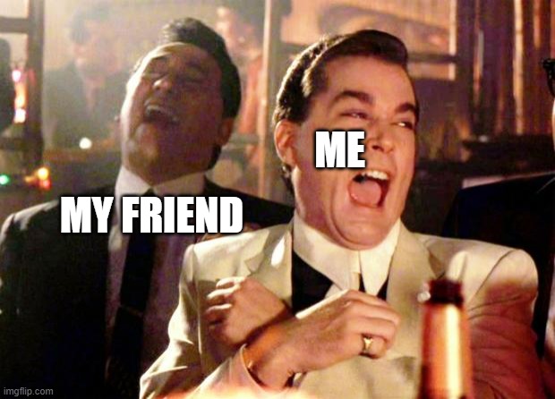 Goodfellas Laugh | ME MY FRIEND | image tagged in goodfellas laugh | made w/ Imgflip meme maker