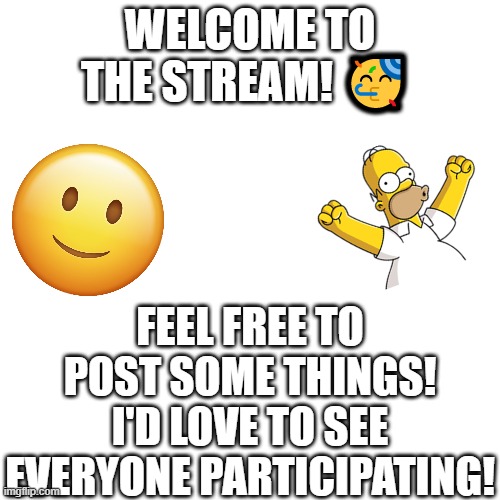 Please consider being apart of the community :] | WELCOME TO THE STREAM! 🥳; FEEL FREE TO POST SOME THINGS! I'D LOVE TO SEE EVERYONE PARTICIPATING! | image tagged in memes,blank transparent square,welcome to the stream,new stream | made w/ Imgflip meme maker