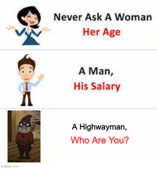 I'M THE HIGHWAY MAN! | A Highwayman, Who Are You? | image tagged in never ask a woman her age | made w/ Imgflip meme maker