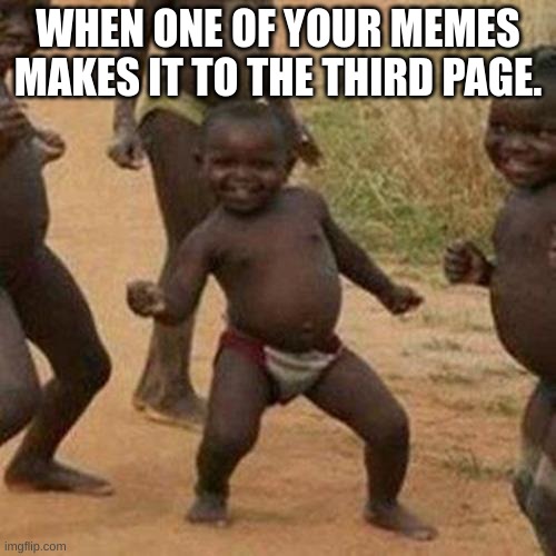 see what i dd there | WHEN ONE OF YOUR MEMES MAKES IT TO THE THIRD PAGE. | image tagged in memes,third world success kid | made w/ Imgflip meme maker