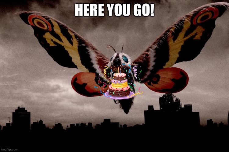 Mothra | HERE YOU GO! | image tagged in mothra | made w/ Imgflip meme maker