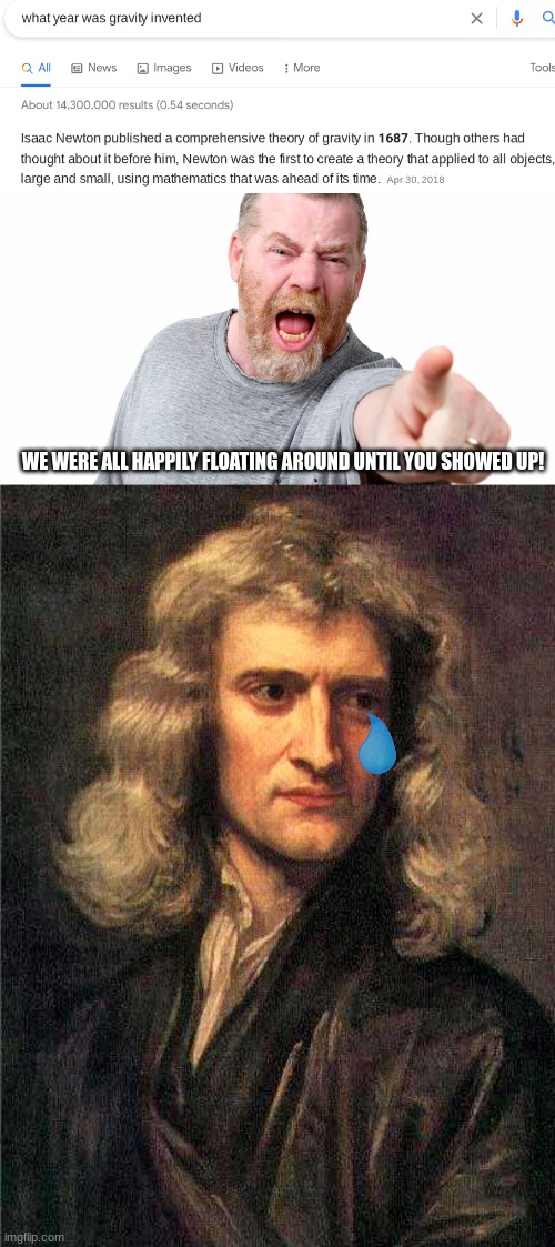 WE WERE ALL HAPPILY FLOATING AROUND UNTIL YOU SHOWED UP! | image tagged in we,angry man shouting and pointing,isaac newton | made w/ Imgflip meme maker