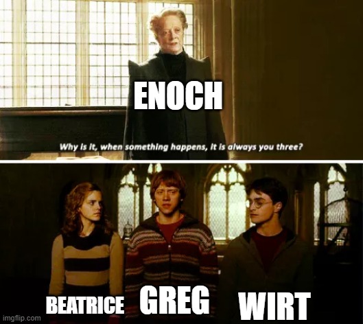Chapter 2: "Hard times at Huskin' Bee" | ENOCH; WIRT; BEATRICE; GREG | image tagged in always you three | made w/ Imgflip meme maker