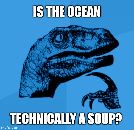 Blue Philosoraptor |  IS THE OCEAN; TECHNICALLY A SOUP? | image tagged in blue philosoraptor,philosoraptor,ocean,sea,water,soup | made w/ Imgflip meme maker