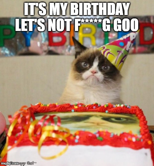 Grumpy Cat Birthday Meme | IT'S MY BIRTHDAY LET'S NOT F*****G GOO | image tagged in memes,grumpy cat birthday,grumpy cat | made w/ Imgflip meme maker