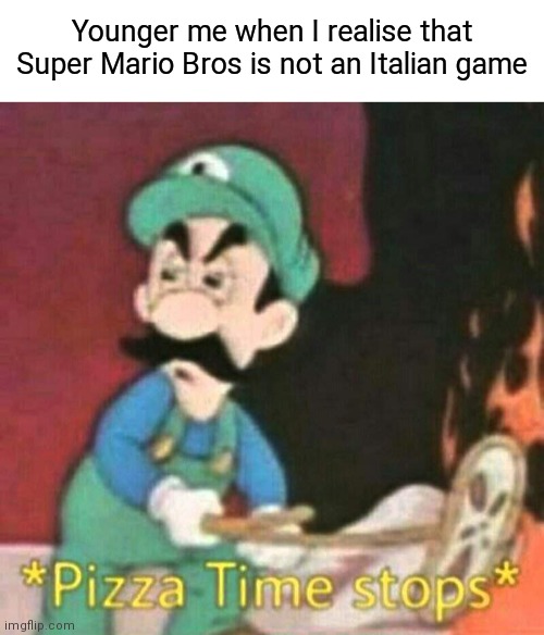 My life is a lie | Younger me when I realise that Super Mario Bros is not an Italian game | image tagged in blank white template,pizza time stops,super mario bros,italian | made w/ Imgflip meme maker