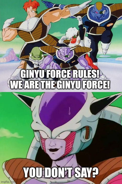 GINYU FORCE RULES! WE ARE THE GINYU FORCE! YOU DON'T SAY? | image tagged in frieza,ginyu force | made w/ Imgflip meme maker