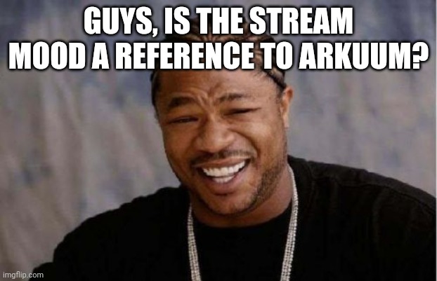 Yo Dawg Heard You Meme | GUYS, IS THE STREAM MOOD A REFERENCE TO ARKUUM? | image tagged in memes,yo dawg heard you | made w/ Imgflip meme maker