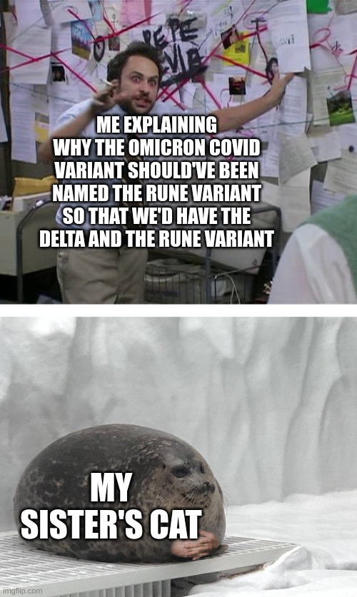 total missed opportunity there... | ME EXPLAINING WHY THE OMICRON COVID VARIANT SHOULD'VE BEEN NAMED THE RUNE VARIANT SO THAT WE'D HAVE THE DELTA AND THE RUNE VARIANT; MY SISTER'S CAT | image tagged in pepe silvia charlie explaining to a seal,deltarune,funni | made w/ Imgflip meme maker