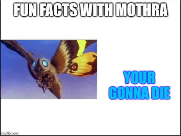 Fun Facts with Mothra | YOUR GONNA DIE | image tagged in fun facts with mothra | made w/ Imgflip meme maker