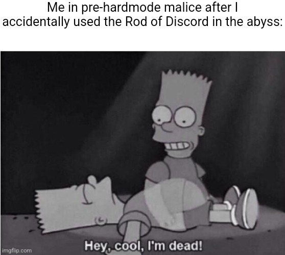 Hey, cool, I'm dead! | Me in pre-hardmode malice after I accidentally used the Rod of Discord in the abyss: | image tagged in hey cool i'm dead,calamity mod | made w/ Imgflip meme maker