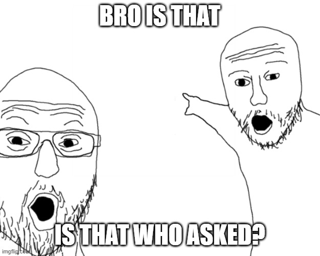 Is that? | BRO IS THAT; IS THAT WHO ASKED? | image tagged in two soy jacks | made w/ Imgflip meme maker
