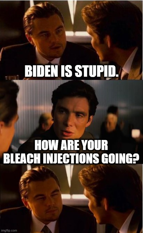 You are bereft of memory. | BIDEN IS STUPID. HOW ARE YOUR BLEACH INJECTIONS GOING? | image tagged in memes,inception,joe biden,donald trump,stupid,retarded | made w/ Imgflip meme maker