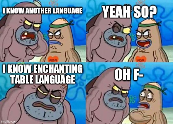 lol |  YEAH SO? I KNOW ANOTHER LANGUAGE; I KNOW ENCHANTING TABLE LANGUAGE; OH F- | image tagged in memes,how tough are you | made w/ Imgflip meme maker