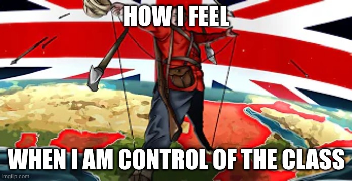 get colonized class | HOW I FEEL; WHEN I AM CONTROL OF THE CLASS | image tagged in c o l o n i z e d | made w/ Imgflip meme maker