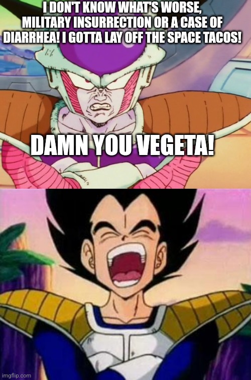  I DON'T KNOW WHAT'S WORSE, MILITARY INSURRECTION OR A CASE OF DIARRHEA! I GOTTA LAY OFF THE SPACE TACOS! DAMN YOU VEGETA! | image tagged in vegeta lol | made w/ Imgflip meme maker