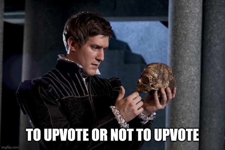 to be or not to be | TO UPVOTE OR NOT TO UPVOTE | image tagged in to be or not to be | made w/ Imgflip meme maker