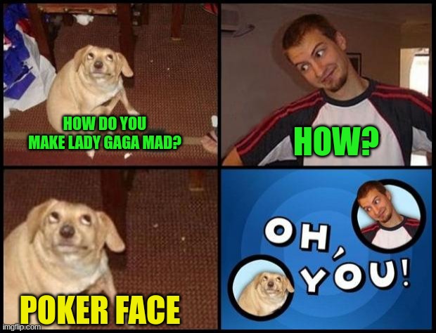 another joke that's not actually mine | HOW DO YOU MAKE LADY GAGA MAD? HOW? POKER FACE | image tagged in oh you,puns,bad pun dog | made w/ Imgflip meme maker