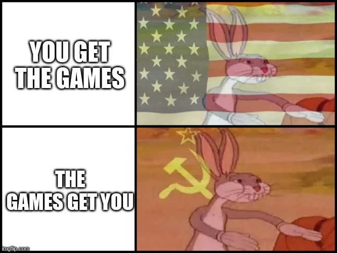you gotta admit the Russians make a heck of bootleg and pirate games | YOU GET THE GAMES; THE GAMES GET YOU | image tagged in capitalist and communist,video games,russia,bootleg,gaming | made w/ Imgflip meme maker